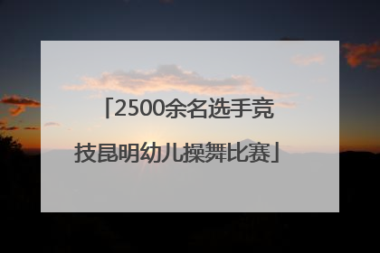 2500余名选手竞技昆明幼儿操舞比赛
