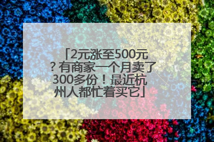 2元涨至500元？有商家一个月卖了300多份！最近杭州人都忙着买它