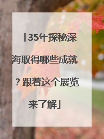 35年探秘深海取得哪些成就？跟着这个展览来了解