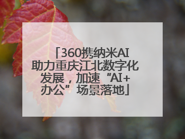 360携纳米AI助力重庆江北数字化发展，加速“AI+办公”场景落地