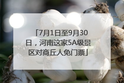 7月1日至9月30日，河南这家5A级景区对商丘人免门票