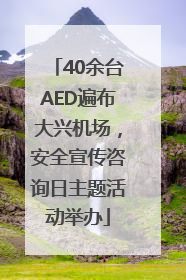 40余台AED遍布大兴机场，安全宣传咨询日主题活动举办