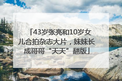 43岁张亮和10岁女儿合拍杂志大片，妹妹长成哥哥“天天”翻版