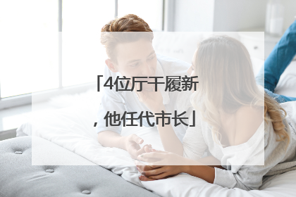 4位厅干履新，他任代市长