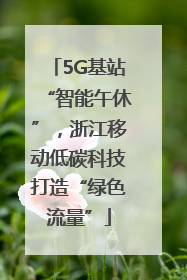 5G基站“智能午休”，浙江移动低碳科技打造“绿色流量”