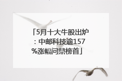 5月十大牛股出炉：中邮科技逾157%涨幅问鼎榜首