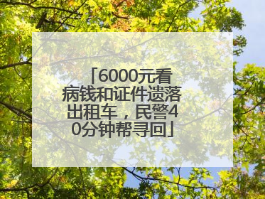 6000元看病钱和证件遗落出租车，民警40分钟帮寻回