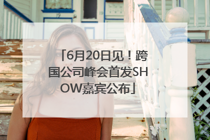 6月20日见！跨国公司峰会首发SHOW嘉宾公布