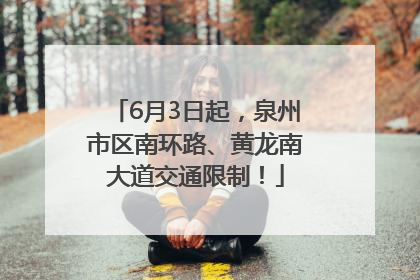 6月3日起，泉州市区南环路、黄龙南大道交通限制！