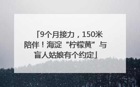 9个月接力，150米陪伴！海淀“柠檬黄”与盲人姑娘有个约定