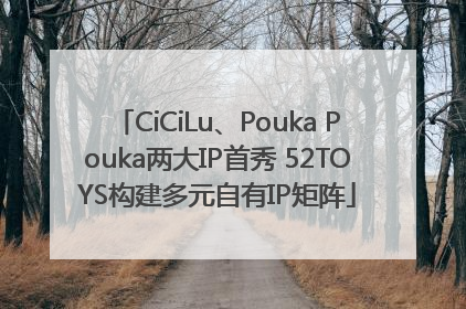 CiCiLu、Pouka Pouka两大IP首秀 52TOYS构建多元自有IP矩阵