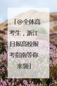 @全体高考生，浙江日报高校报考指南等你来领