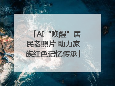 AI“唤醒”居民老照片 助力家族红色记忆传承