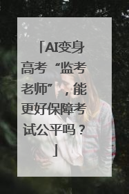 AI变身高考“监考老师”，能更好保障考试公平吗？