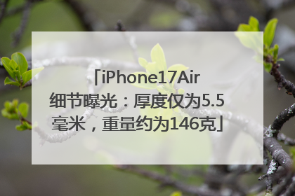 iPhone17Air细节曝光:厚度仅为5.5毫米,重量约为146克