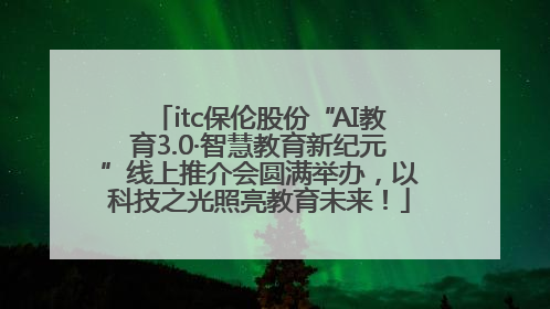 itc保伦股份“AI教育3.0·智慧教育新纪元”线上推介会圆满举办，以科技之光照亮教育未来！